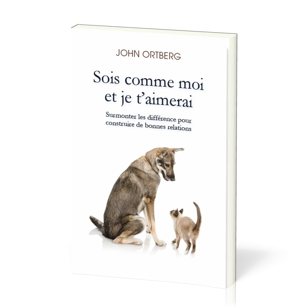SOIS COMME MOI ET JE T'AIMERAI - SURMONTER LES DIFFERENCES POUR CONSTRUIRE DE BONNES RELATIONS