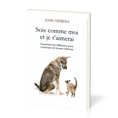 SOIS COMME MOI ET JE T'AIMERAI - SURMONTER LES DIFFERENCES POUR CONSTRUIRE DE BONNES RELATIONS