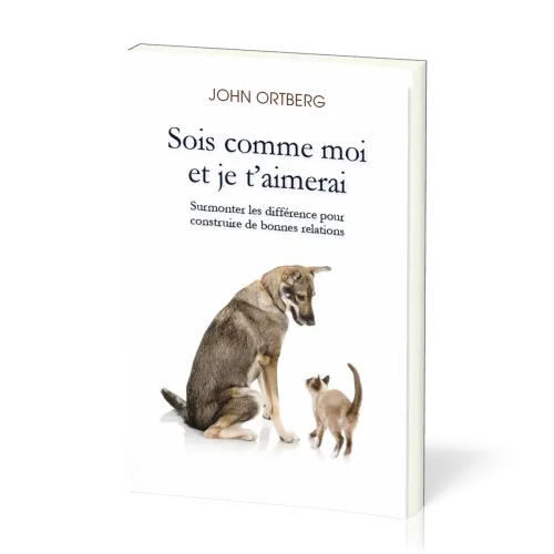 SOIS COMME MOI ET JE T'AIMERAI - SURMONTER LES DIFFERENCES POUR CONSTRUIRE DE BONNES RELATIONS