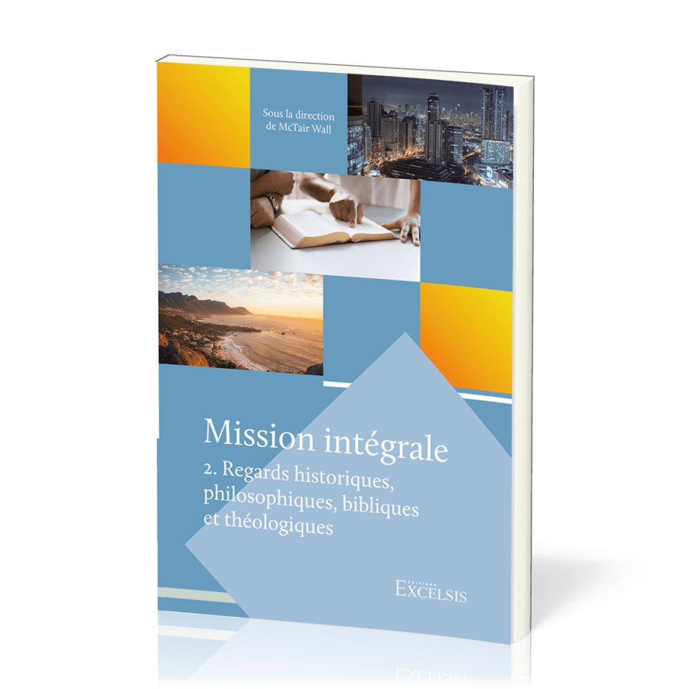 MISSION INTEGRALE VOL. 2 - REGARDS HISTORIQUES, PHILOSOPHIQUES, BIBLIQUES ET THEOLOGIQUES