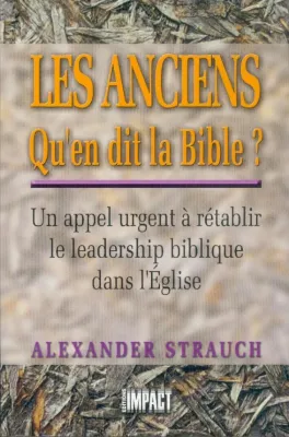 ANCIENS QU'EN DIT LA BIBLE (LES) - UN APPEL URGENT A RETABLIR LE LEADERSHIP BIBLIQUE DANS L'EGLISE