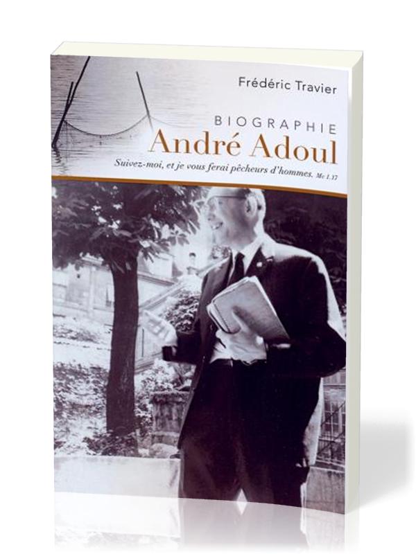 ANDRE ADOUL BIOGRAPHIE - SUIVEZ MOI ET JE VOUS FERAI PECHEURS D'HOMMES