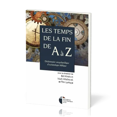 TEMPS DE LA FIN DE A A Z (LES) - DICTIONNAIRE ENCYCLOPEDIQUE D'ESCHATOLOGIE BIBLIQUE