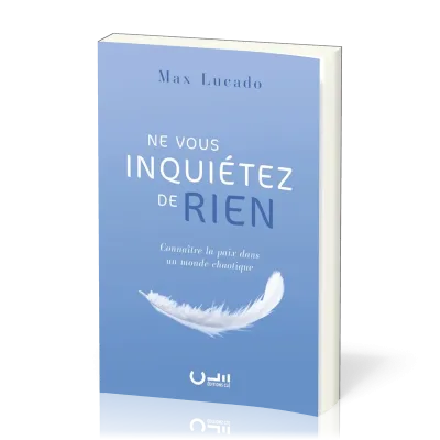 NE VOUS INQUIETEZ DE RIEN - CONNAITRE LA PAIX DANS UN MONDE CHAOTIQUE