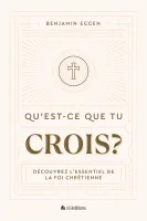QU'EST-CE QUE TU CROIS ? - DECOUVREZ L'ESSENTIEL DE LA FOI CHRETIENNE