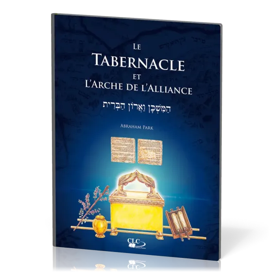 TABERNACLE ET L'ARCHE DE L'ALLIANCE (LE) - A LA LUMIERE DE L'ADMINISTRATION DIVINE ET DE L'HISTOIRE