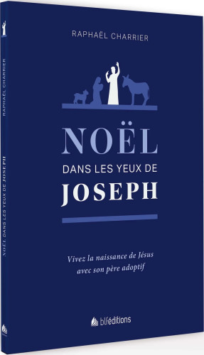 NOEL DANS LES YEUX DE JOSEPH - VIVEZ LA NAISSANCE DE JESUS AVEC SON PERE ADOPTIF