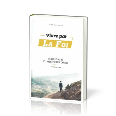 VIVRE PAR LA FOI - PRENDRE DIEU AU MOT ET L'HONORER PAR VOTRE CONFIANCE - 92 MEDITATIONS