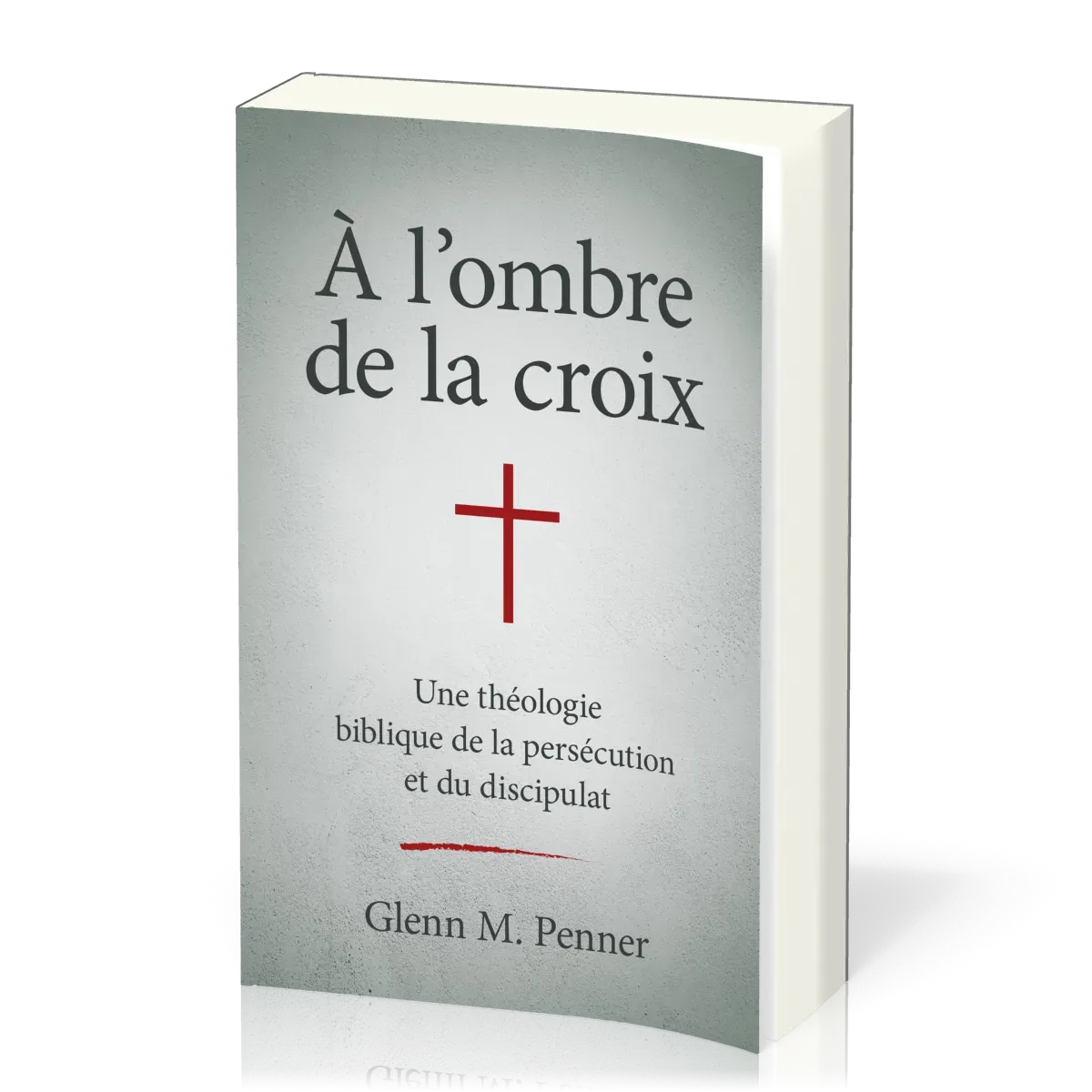 A L'OMBRE DE LA CROIX - UNE THEOLOGIE BIBLIQUE DE LA PERSECUTION ET DU DISCIPULAT