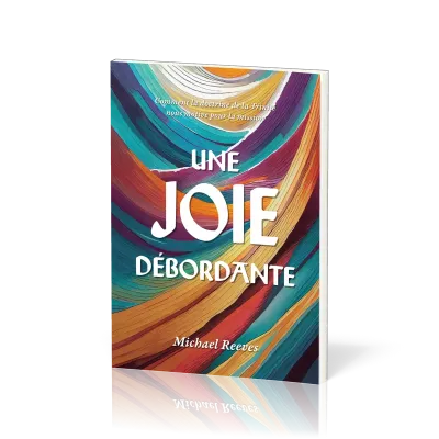 UNE JOIE DEBORDANTE - COMMENT LA DOCTRINE DE LA TRINITE NOUS MOTIVE POUR LA MISSION