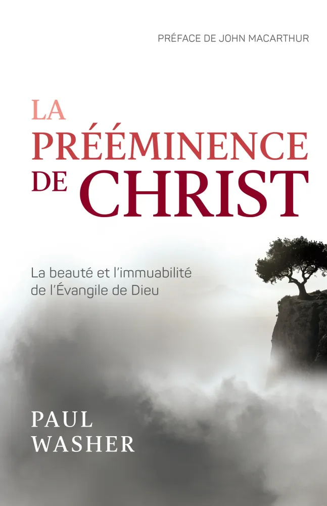 PREEMINENCE DE CHRIST (LA) - LA BEAUTE ET L'IMMUABILITE DE L'EVANGILE DE DIEU