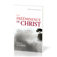 PREEMINENCE DE CHRIST (LA) - LA BEAUTE ET L'IMMUABILITE DE L'EVANGILE DE DIEU