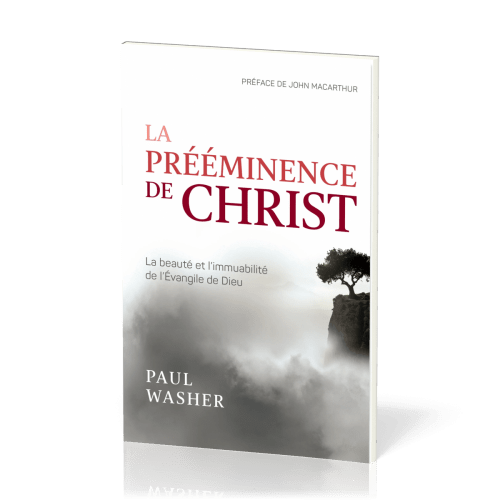 PREEMINENCE DE CHRIST (LA) - LA BEAUTE ET L'IMMUABILITE DE L'EVANGILE DE DIEU