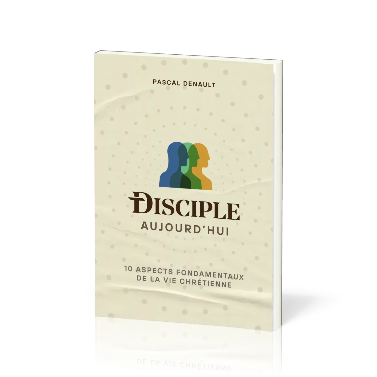 DISCIPLE AUJOURD'HUI - 10 ASPECTS FONDAMENTAUX DE LA VIE CHRETIENNE