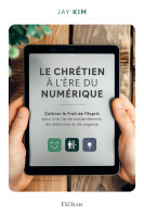 CHRETIEN A L'ERE DU NUMERIQUE - CULTIVER LE FRUIT DE L'ESPRIT POUR UNE VIE DE CONTENTEMENT