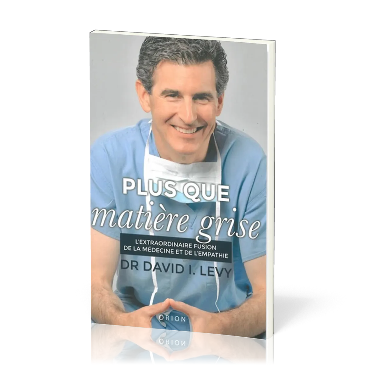 PLUS QUE MATIERE GRISE- L'EXTRAORDINAIRE FUSION DE LA MEDECINE ET DE L'EMPATHIE