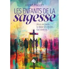 ENFANTS DE LA SAGESSE (LES) - JESUS EN PARLE LA BIBLE LES DECRIT... QUI SONT-ILS