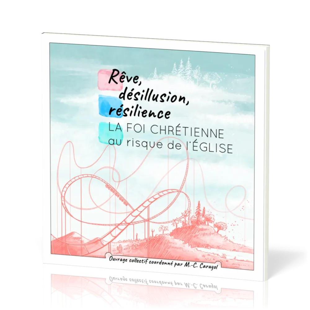 REVE, DESILLUSION, RESILIENCE - LA FOI CHRETIENNE AU RISQUE DE L'EGLISE