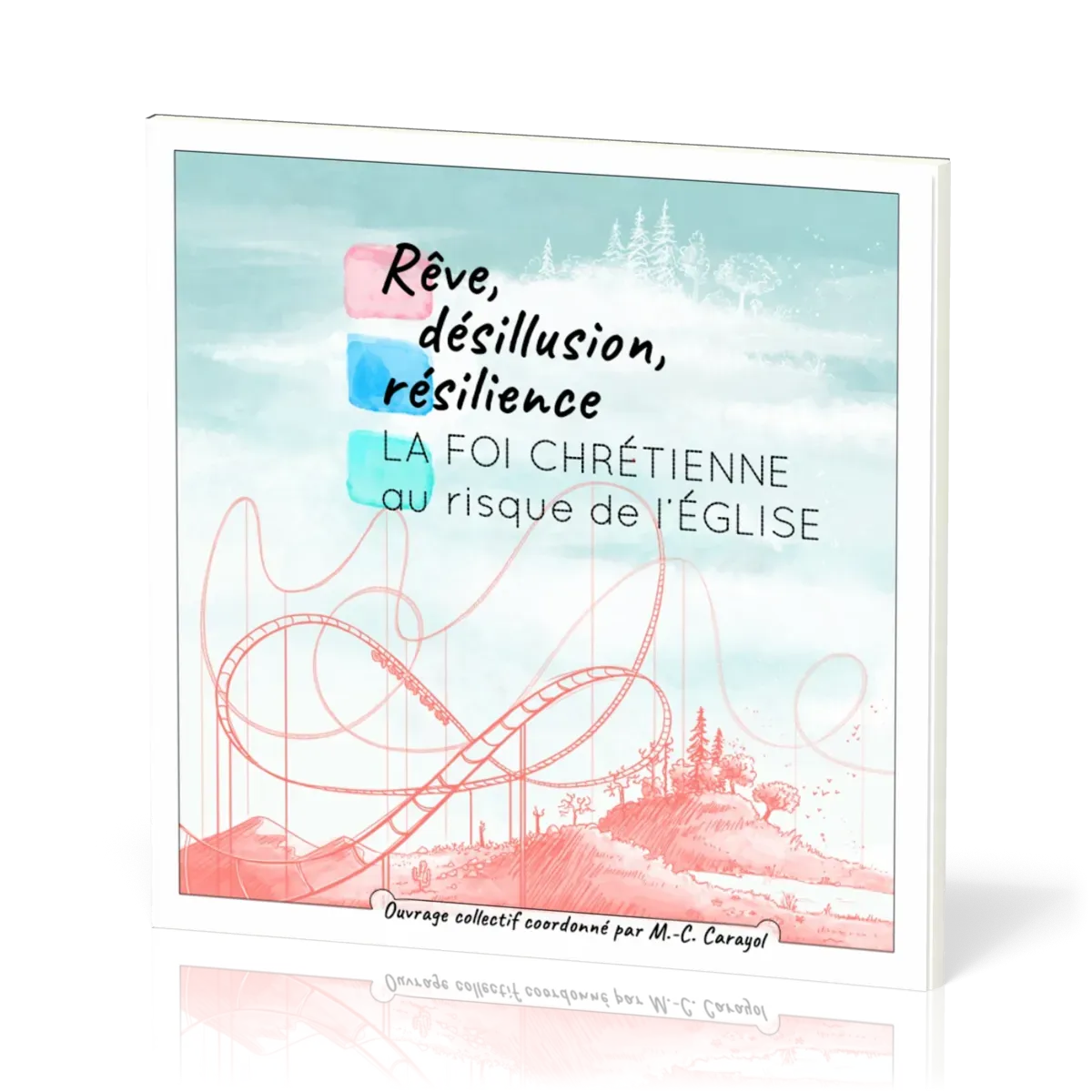 REVE, DESILLUSION, RESILIENCE - LA FOI CHRETIENNE AU RISQUE DE L'EGLISE