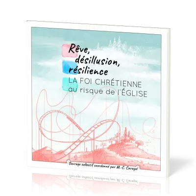REVE, DESILLUSION, RESILIENCE - LA FOI CHRETIENNE AU RISQUE DE L'EGLISE