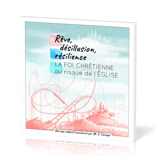 REVE, DESILLUSION, RESILIENCE - LA FOI CHRETIENNE AU RISQUE DE L'EGLISE