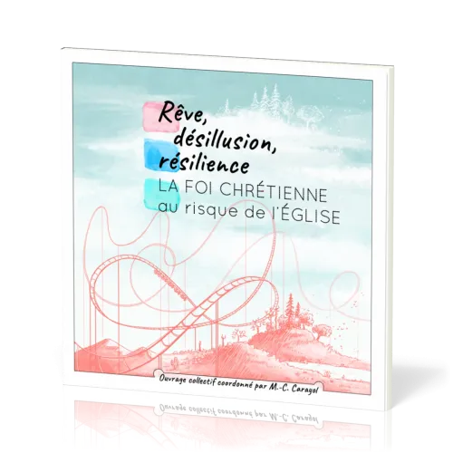 REVE, DESILLUSION, RESILIENCE - LA FOI CHRETIENNE AU RISQUE DE L'EGLISE