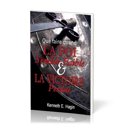 QUE FAIRE QUAND LA FOI SEMBLE FAIBLE ET LA VICTOIRE PERDUE