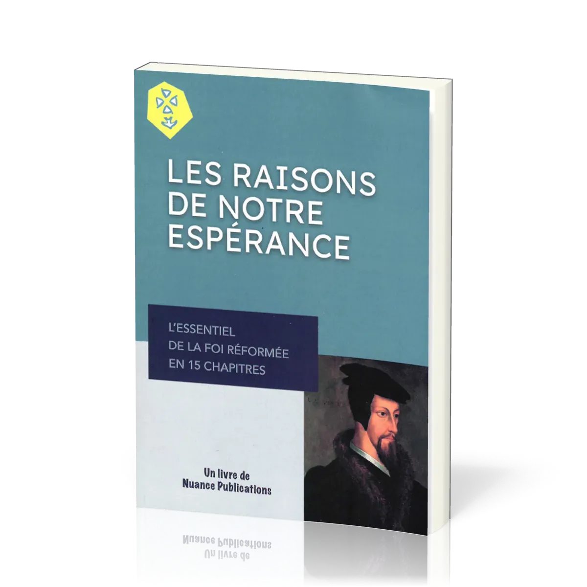RAISONS DE NOTRE ESPÉRANCE  ESSENTIEL DE LA FOI REFORMÉE EN 15 CHAPITRES