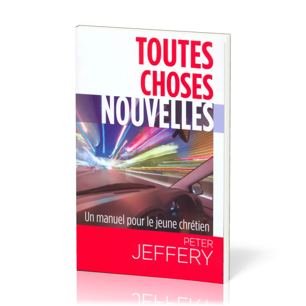 TOUTES CHOSES NOUVELLES - UN MANUEL PRATIQUE POUR LE JEUNE CHRÉTIEN