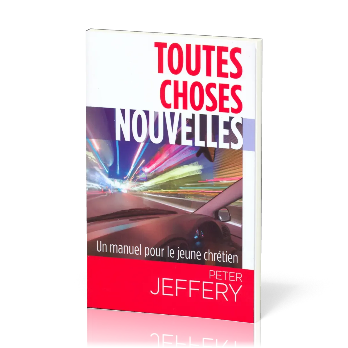 TOUTES CHOSES NOUVELLES - UN MANUEL PRATIQUE POUR LE JEUNE CHRÉTIEN