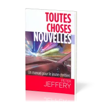 TOUTES CHOSES NOUVELLES - UN MANUEL PRATIQUE POUR LE JEUNE CHRÉTIEN