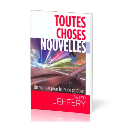 TOUTES CHOSES NOUVELLES - UN MANUEL PRATIQUE POUR LE JEUNE CHRÉTIEN