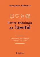 PETITE THEOLOGIE DE L'AMITIE - DEVELOPPER DES RELATIONS CENTREES SUR JESUS