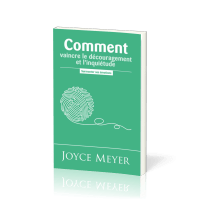 COMMENT VAINCRE LE DECOURAGEMENT ET L'INQUIETUDE