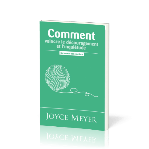 COMMENT VAINCRE LE DECOURAGEMENT ET L'INQUIETUDE