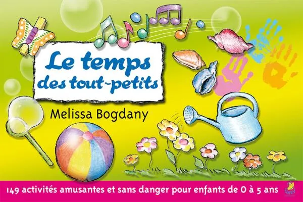 TEMPS DES TOUT-PETITS (LE) - 149 ACTIVITES AMUSANTES ET SANS DANGER POUR ENFANTS DE 0 A 5 ANS