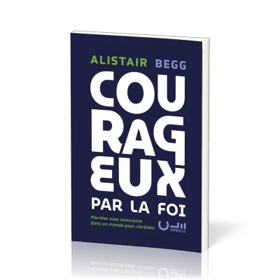 COURAGEUX PAR LA FOI - MARCHER AVEC ASSURANCE DANS UN MONDE POST-CHRETIEN