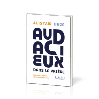 AUDACIEUX DANS LA PRIERE - APPRENDRE A PRIER COMME LAPOTRE PAUL