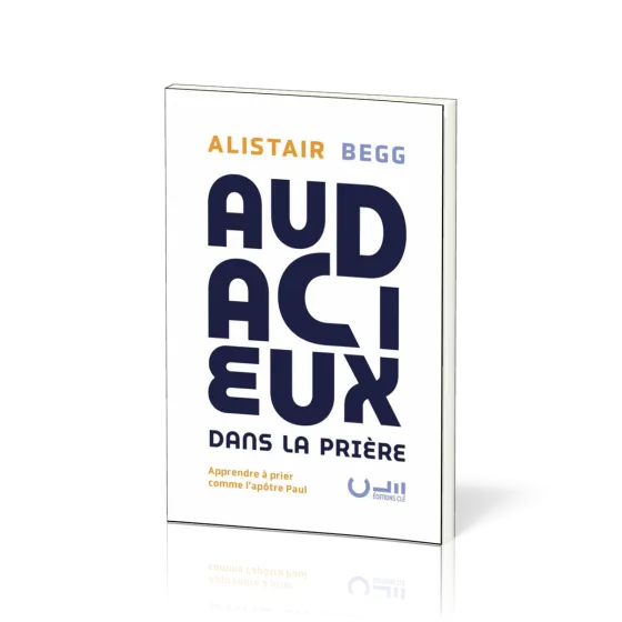 AUDACIEUX DANS LA PRIERE - APPRENDRE A PRIER COMME LAPOTRE PAUL
