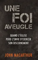 UNE FOI AVEUGLE - QUAND L'EGLISE PERD SON ENVIE D'EXCERCER SON DISCERNEMENT