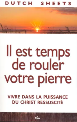 IL EST TEMPS DE ROULER VOTRE PIERRE - VIVRE DANS LA PUISSANCE DU CHRIST RESSUSCITE