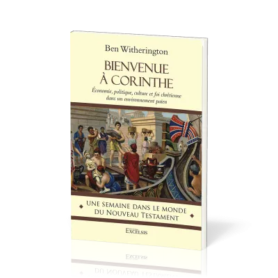 BIENVENUE A CORINTHE - ECONOMIE, POLITIQUE, CULTURE ET FOI CHRETIENNE DANS UN ENVIRONNEMENT PAIEN -