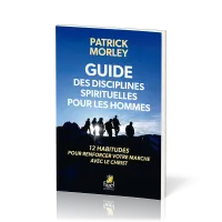 GUIDE DES DISCILPLINES SPIRITUELLES POUR LES HOMMES - 12 HABITUDES POUR RENFORCER VOTRE MARCHE AVEC