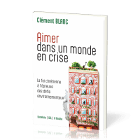 AIMER DANS UN MONDE EN CRISE - LA FOI CHRETIENNE A L'EPREUVE DES DEFIS ENVIRONNEMENTAUX