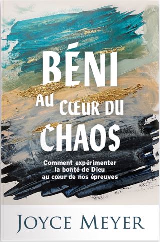 BENI AU COEUR DU CHAOS - COMMENT EXPERIMENTER LA BONTE DE DIEU AU COEUR DE NOS EPREUVES