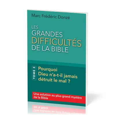GRANDES DIFFICULTES DE LA BIBLE (LES) - TOME 3 - POURQUOI DIEU N'A-T-IL JAMAIS DETRUIT LE MAL ?