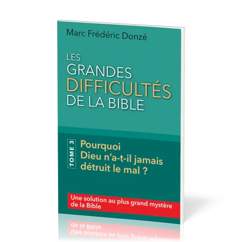 GRANDES DIFFICULTES DE LA BIBLE (LES) - TOME 3 - POURQUOI DIEU N'A-T-IL JAMAIS DETRUIT LE MAL ?