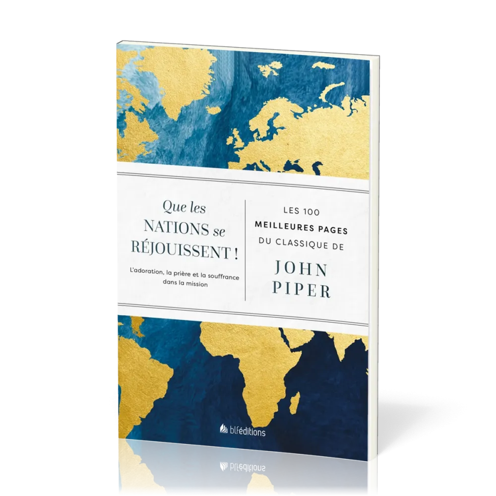 QUE LES NATIONS SE REJOUISSENT ! - LES 100 MEILLEURES PAGES DU CLASSIQUE DE JOHN PIPER - L'ADORATION