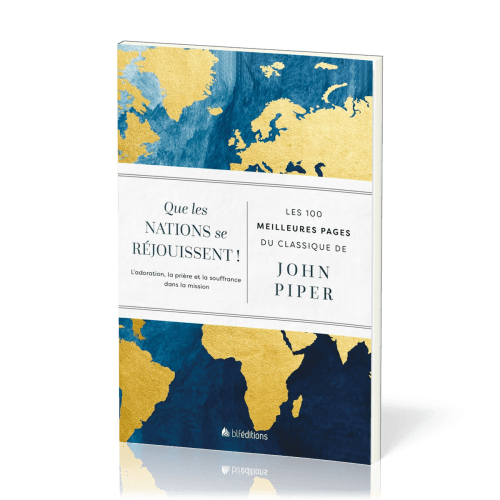 QUE LES NATIONS SE REJOUISSENT ! - LES 100 MEILLEURES PAGES DU CLASSIQUE DE JOHN PIPER - L'ADORATION