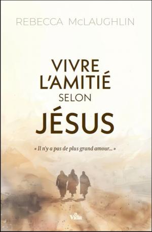 VIVRE L'AMITIE SELON JESUS - S'APPROPRIER L'EVANGILE POUR SAISIR MON IDENTITE